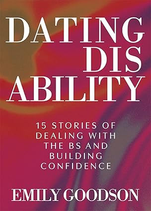 Dating Disability: 15 Stories of Dealing with the BS and Building Confidence (Hardcover) - Emily Goodson