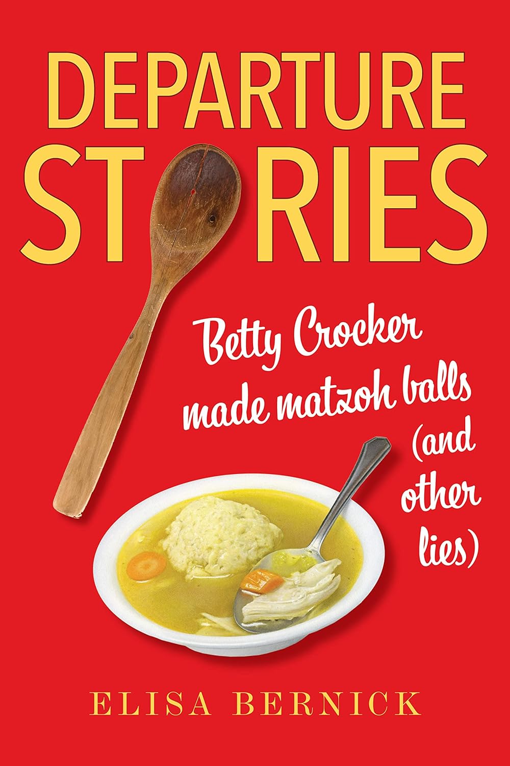 Departure Stories: Betty Crocker Made Matzoh Balls (and other lies) Paperback by Elisa Bernick