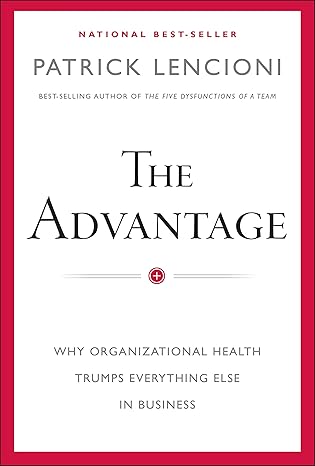 The Advantage: Why Organizational Health Trumps Everything Else In Business (J-B Lencioni by Patrick M. LencioniSeries) Hardcover