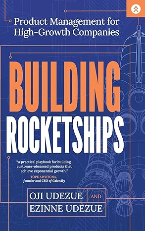 Building Rocketships: Product Management for High-Growth Companies Hardcover by Oji Udezue (Author), Ezinne Udezue (Author)