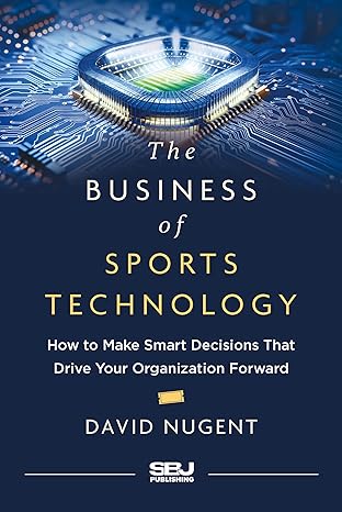 The Business of Sports Technology: How to Make Smart Decisions That Drive Your Organization Forward (Hardcover) - David Nugent